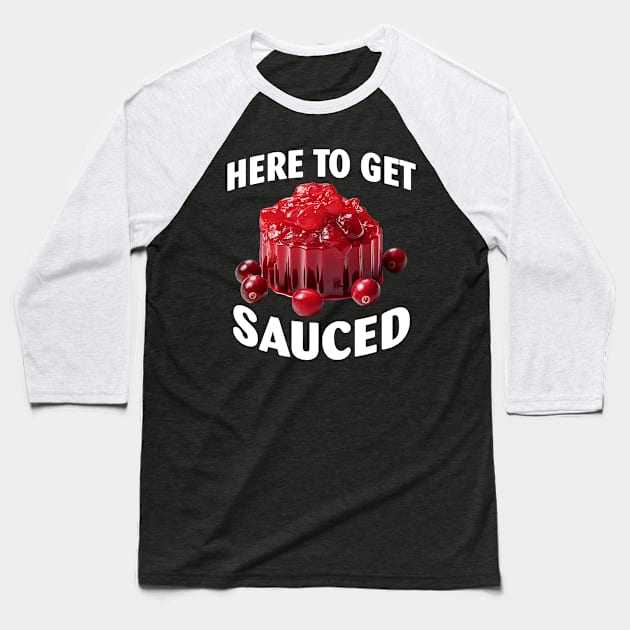 Here To Get Sauced Funny Cranberry Sauce Thanksgiving Food Baseball T-Shirt by Spit in my face PODCAST